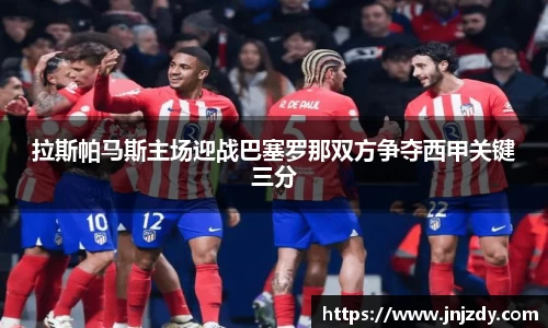 拉斯帕马斯主场迎战巴塞罗那双方争夺西甲关键三分