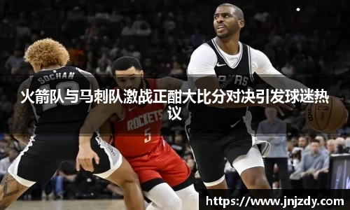 火箭队与马刺队激战正酣大比分对决引发球迷热议