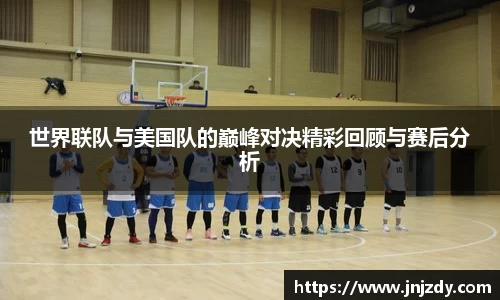 世界联队与美国队的巅峰对决精彩回顾与赛后分析
